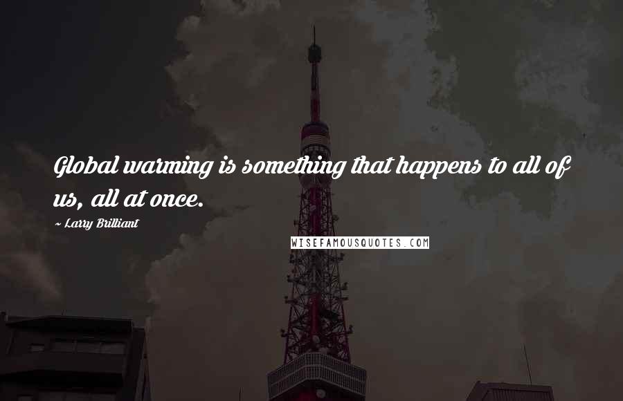 Larry Brilliant Quotes: Global warming is something that happens to all of us, all at once.