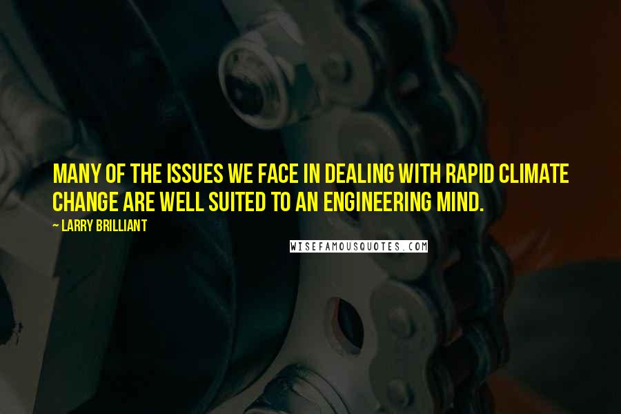 Larry Brilliant Quotes: Many of the issues we face in dealing with rapid climate change are well suited to an engineering mind.