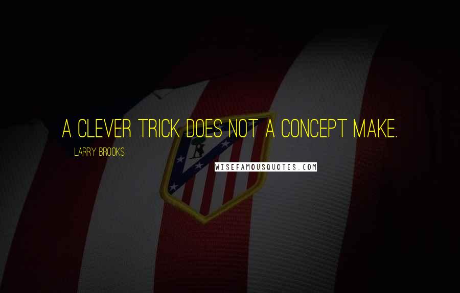 Larry Brooks Quotes: A clever trick does not a concept make.