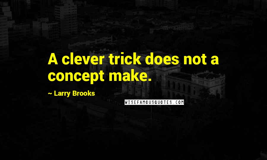 Larry Brooks Quotes: A clever trick does not a concept make.