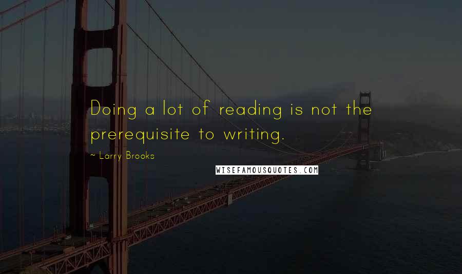 Larry Brooks Quotes: Doing a lot of reading is not the prerequisite to writing.