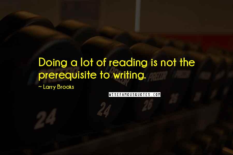 Larry Brooks Quotes: Doing a lot of reading is not the prerequisite to writing.