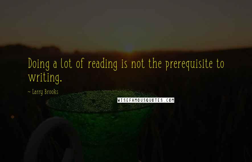 Larry Brooks Quotes: Doing a lot of reading is not the prerequisite to writing.