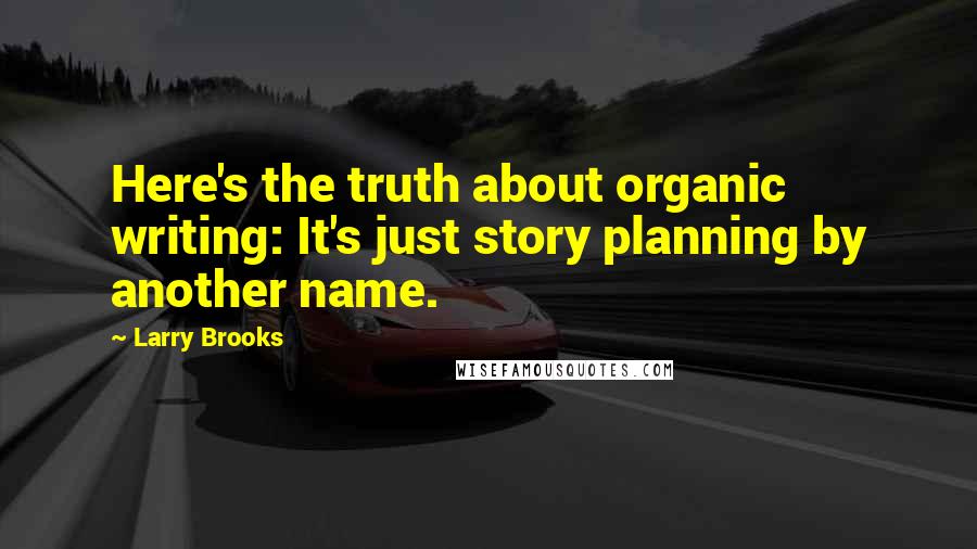 Larry Brooks Quotes: Here's the truth about organic writing: It's just story planning by another name.