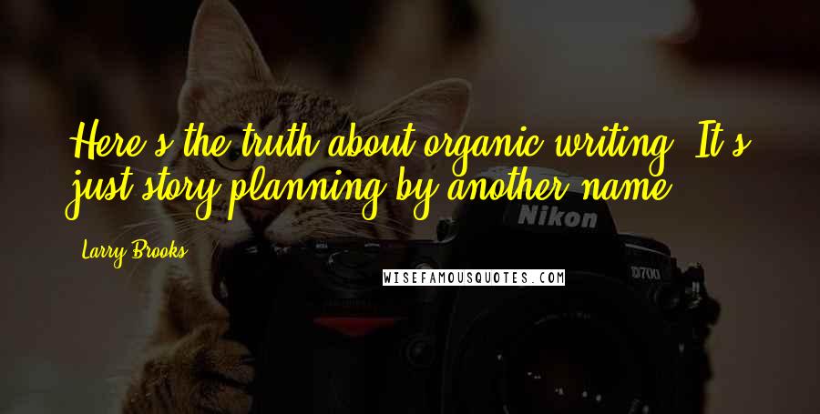 Larry Brooks Quotes: Here's the truth about organic writing: It's just story planning by another name.