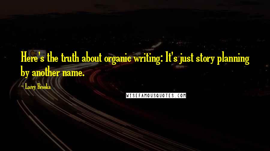 Larry Brooks Quotes: Here's the truth about organic writing: It's just story planning by another name.