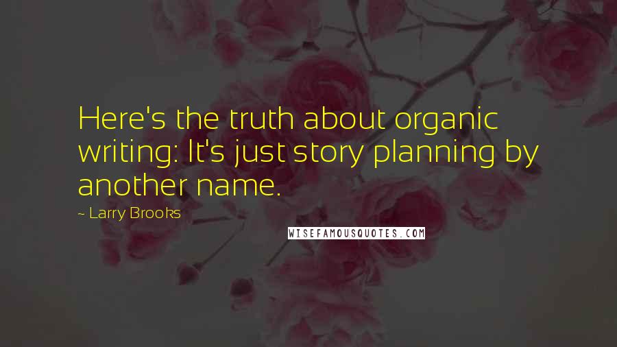 Larry Brooks Quotes: Here's the truth about organic writing: It's just story planning by another name.