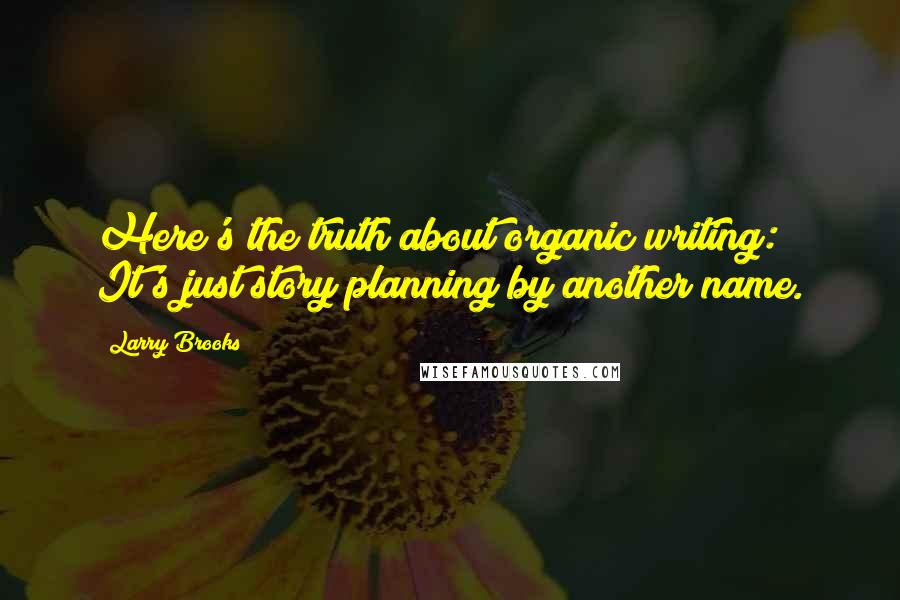 Larry Brooks Quotes: Here's the truth about organic writing: It's just story planning by another name.