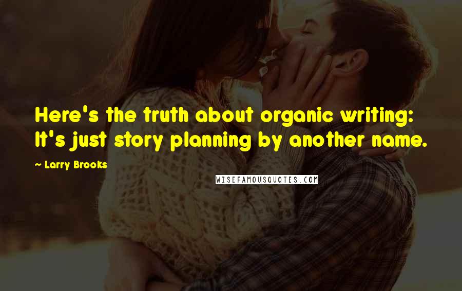 Larry Brooks Quotes: Here's the truth about organic writing: It's just story planning by another name.