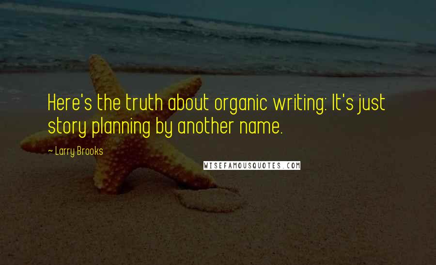 Larry Brooks Quotes: Here's the truth about organic writing: It's just story planning by another name.