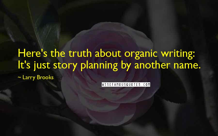 Larry Brooks Quotes: Here's the truth about organic writing: It's just story planning by another name.