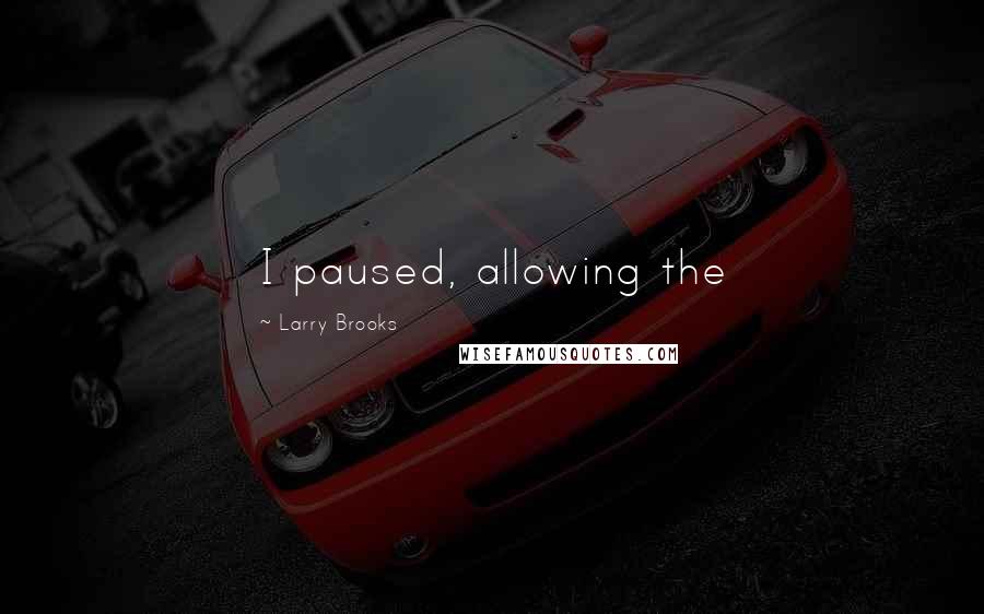 Larry Brooks Quotes: I paused, allowing the