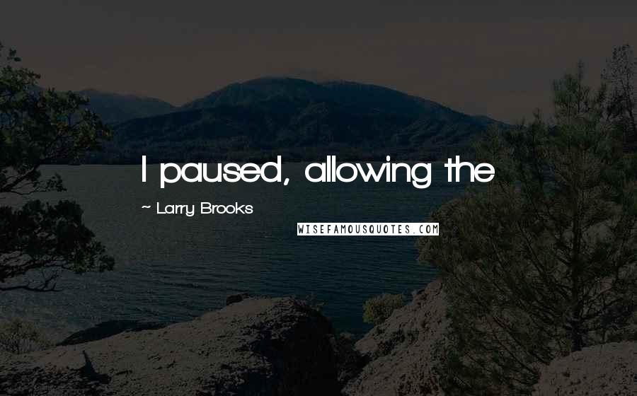 Larry Brooks Quotes: I paused, allowing the