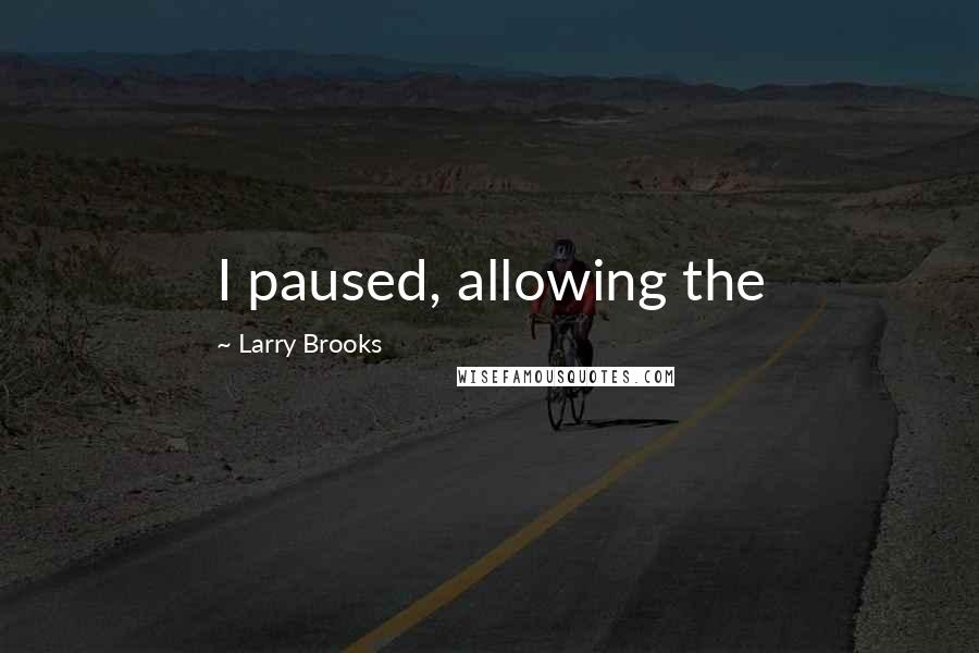 Larry Brooks Quotes: I paused, allowing the