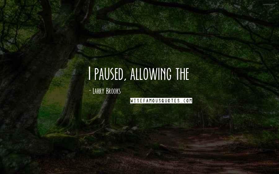 Larry Brooks Quotes: I paused, allowing the