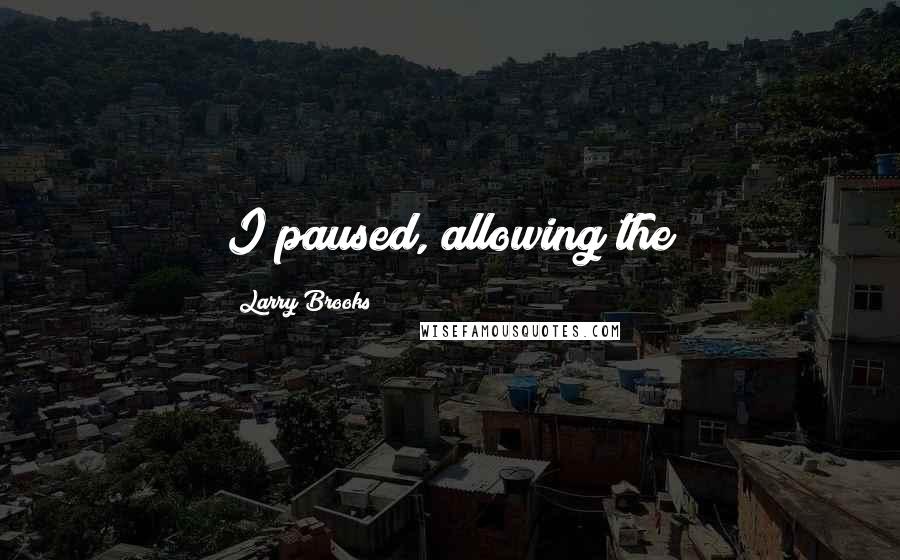 Larry Brooks Quotes: I paused, allowing the