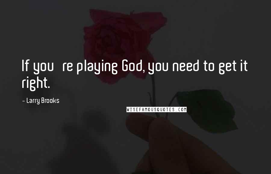 Larry Brooks Quotes: If you're playing God, you need to get it right.