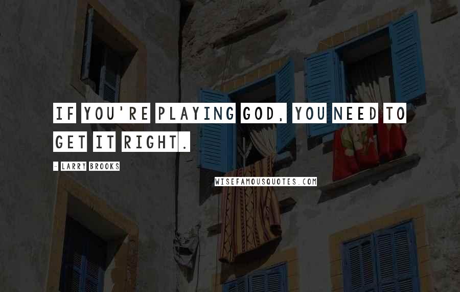 Larry Brooks Quotes: If you're playing God, you need to get it right.