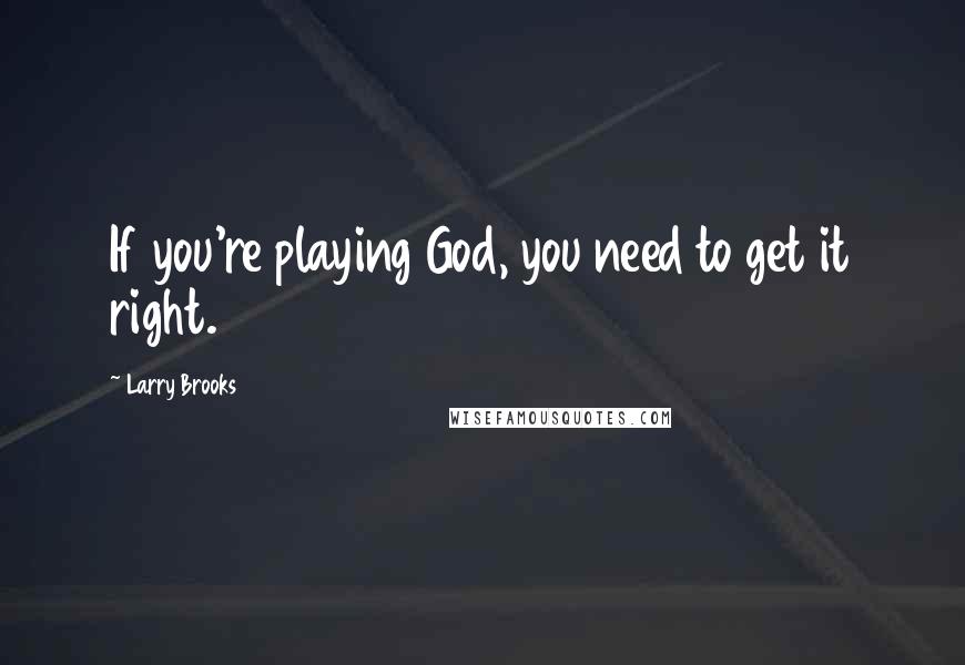 Larry Brooks Quotes: If you're playing God, you need to get it right.