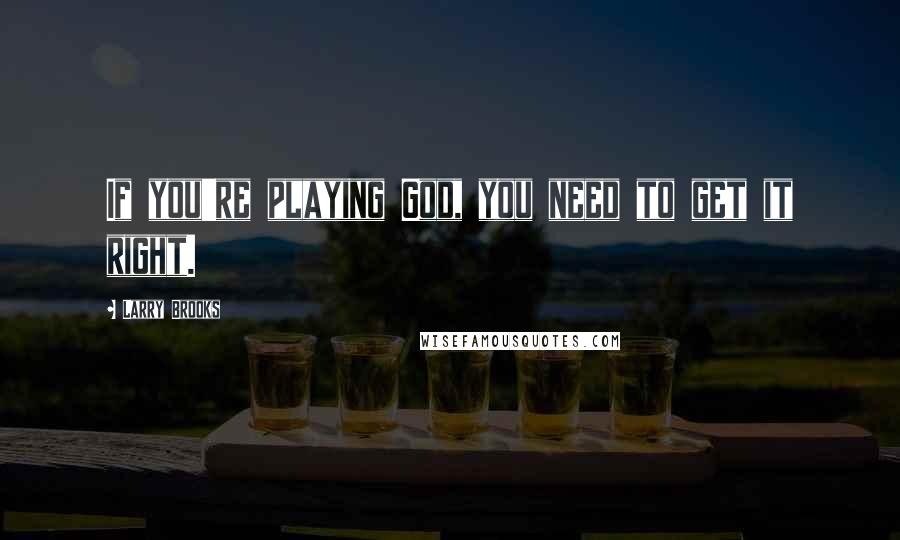 Larry Brooks Quotes: If you're playing God, you need to get it right.