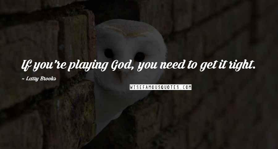 Larry Brooks Quotes: If you're playing God, you need to get it right.