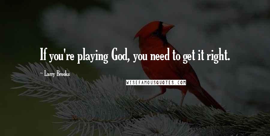 Larry Brooks Quotes: If you're playing God, you need to get it right.