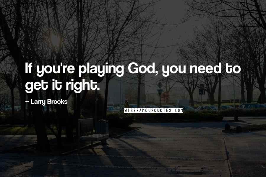 Larry Brooks Quotes: If you're playing God, you need to get it right.