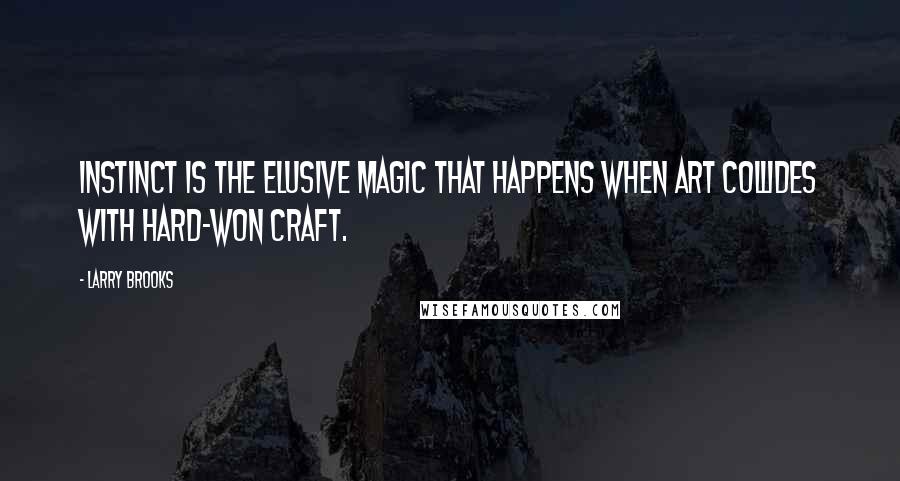 Larry Brooks Quotes: Instinct is the elusive magic that happens when art collides with hard-won craft.