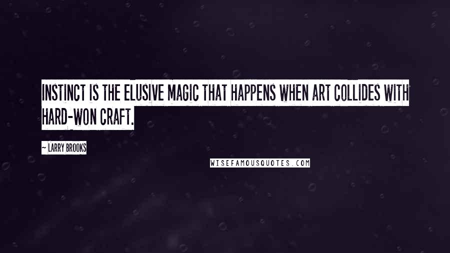 Larry Brooks Quotes: Instinct is the elusive magic that happens when art collides with hard-won craft.