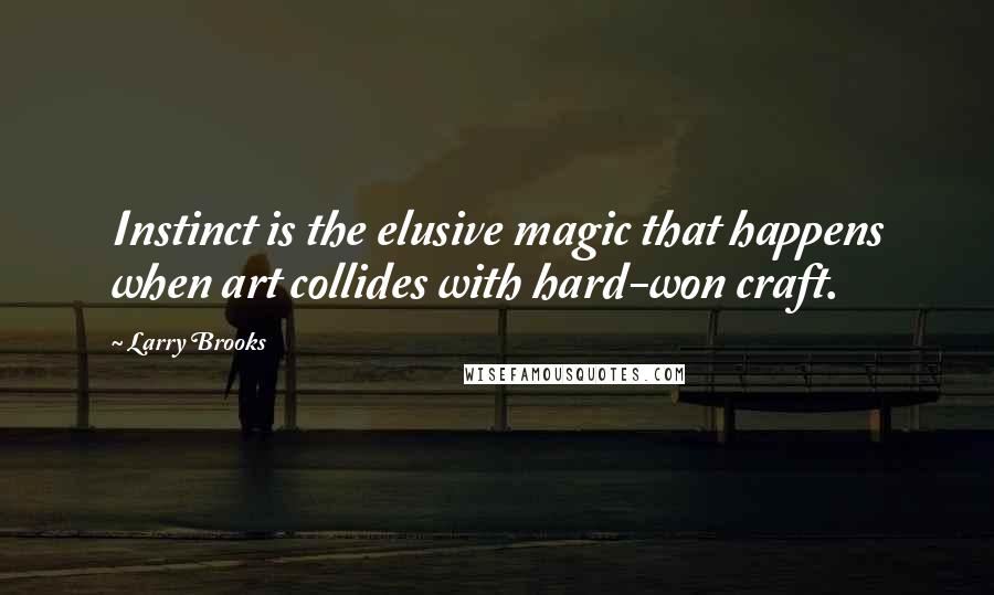 Larry Brooks Quotes: Instinct is the elusive magic that happens when art collides with hard-won craft.