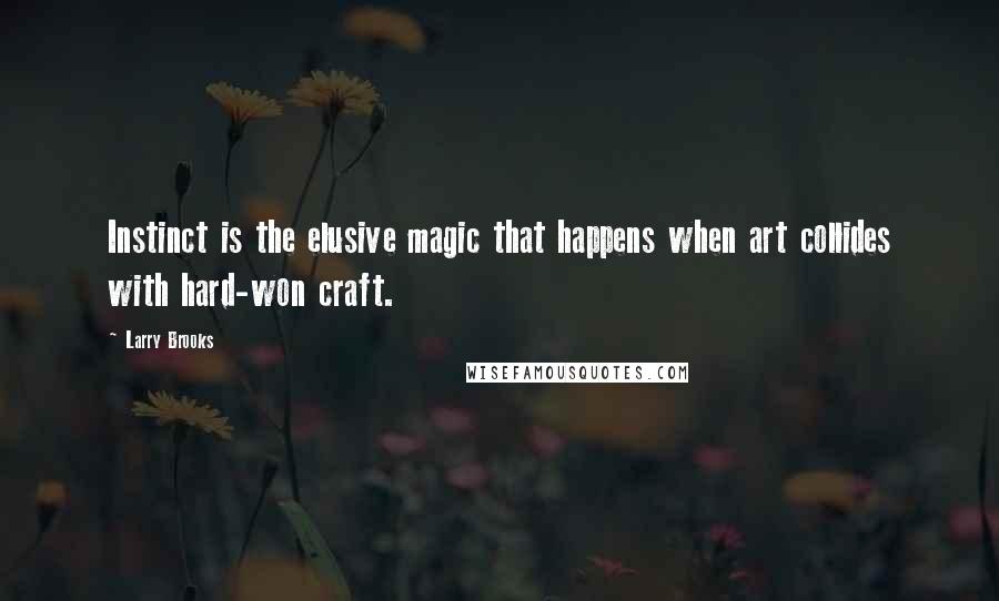 Larry Brooks Quotes: Instinct is the elusive magic that happens when art collides with hard-won craft.