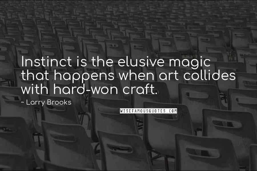 Larry Brooks Quotes: Instinct is the elusive magic that happens when art collides with hard-won craft.