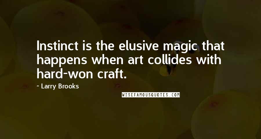 Larry Brooks Quotes: Instinct is the elusive magic that happens when art collides with hard-won craft.