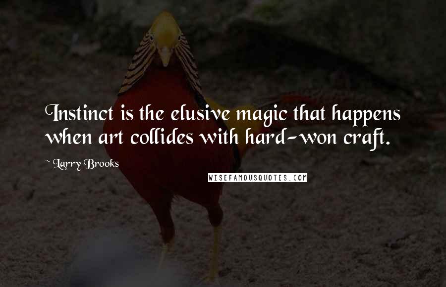 Larry Brooks Quotes: Instinct is the elusive magic that happens when art collides with hard-won craft.