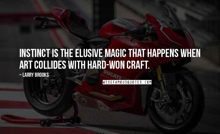 Larry Brooks Quotes: Instinct is the elusive magic that happens when art collides with hard-won craft.