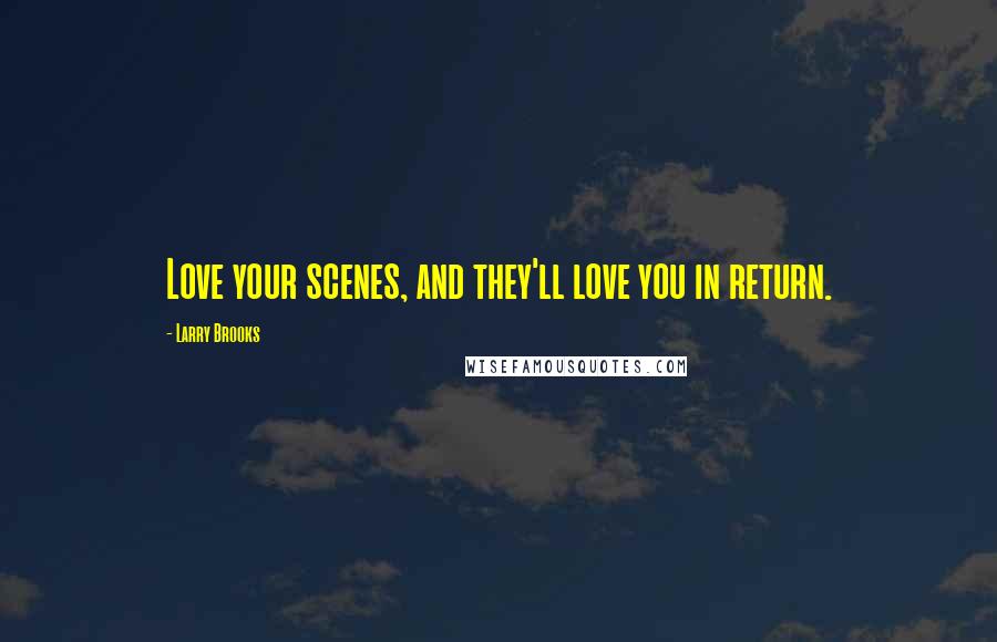 Larry Brooks Quotes: Love your scenes, and they'll love you in return.