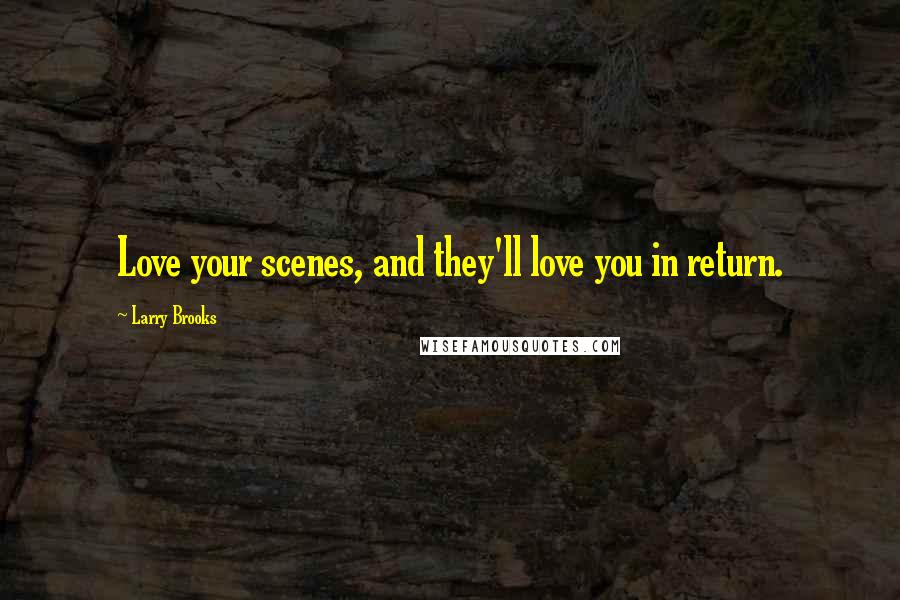 Larry Brooks Quotes: Love your scenes, and they'll love you in return.