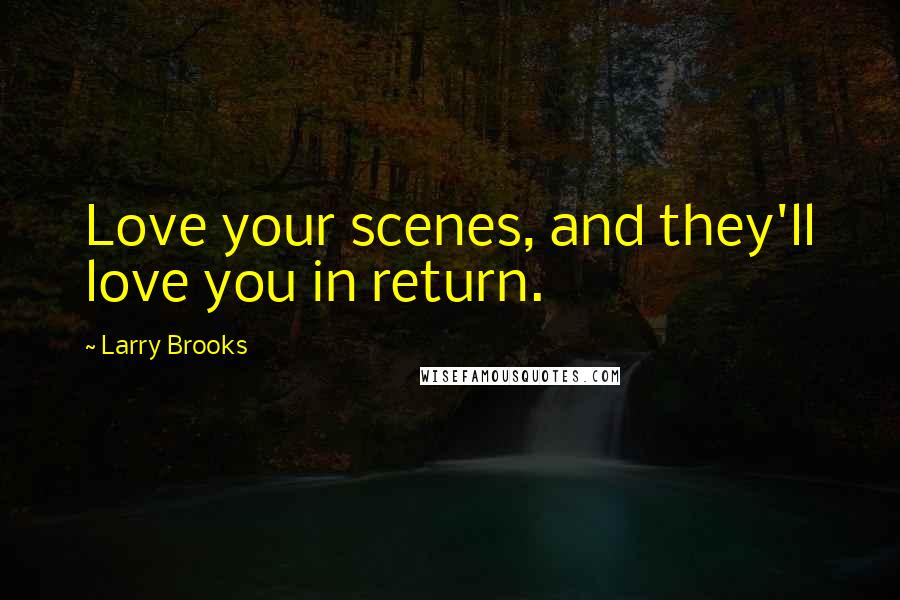 Larry Brooks Quotes: Love your scenes, and they'll love you in return.