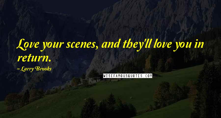 Larry Brooks Quotes: Love your scenes, and they'll love you in return.