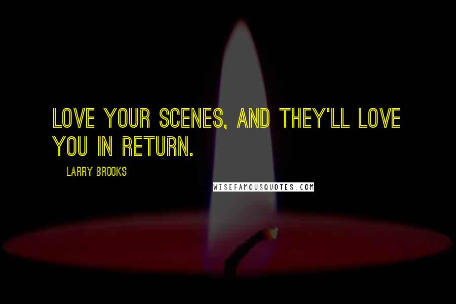 Larry Brooks Quotes: Love your scenes, and they'll love you in return.