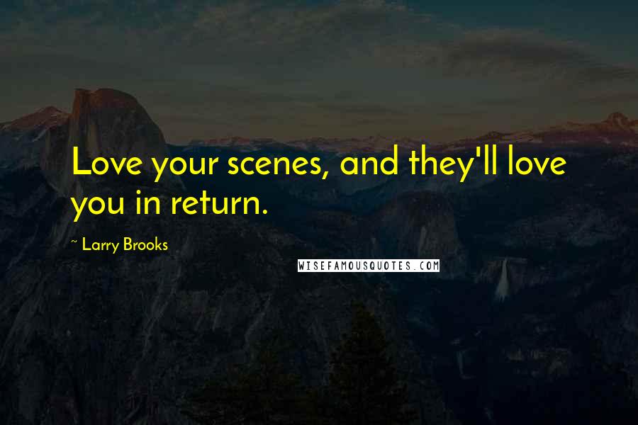 Larry Brooks Quotes: Love your scenes, and they'll love you in return.