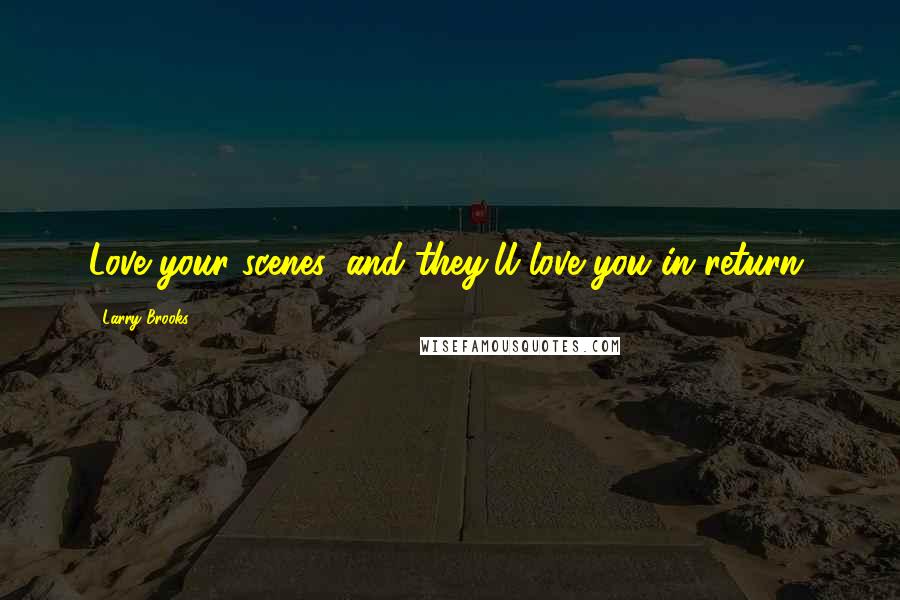 Larry Brooks Quotes: Love your scenes, and they'll love you in return.