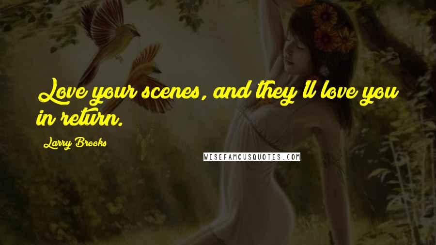 Larry Brooks Quotes: Love your scenes, and they'll love you in return.