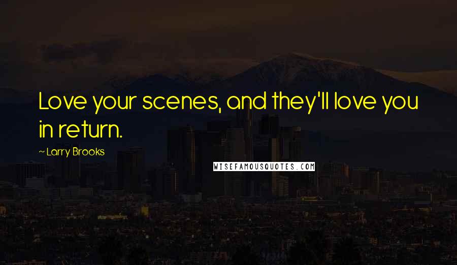 Larry Brooks Quotes: Love your scenes, and they'll love you in return.