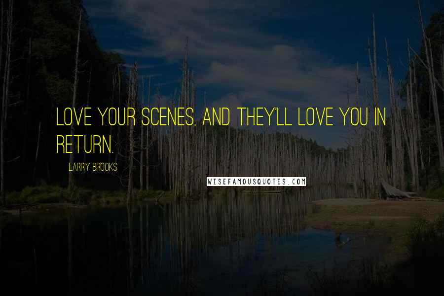 Larry Brooks Quotes: Love your scenes, and they'll love you in return.