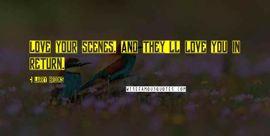 Larry Brooks Quotes: Love your scenes, and they'll love you in return.