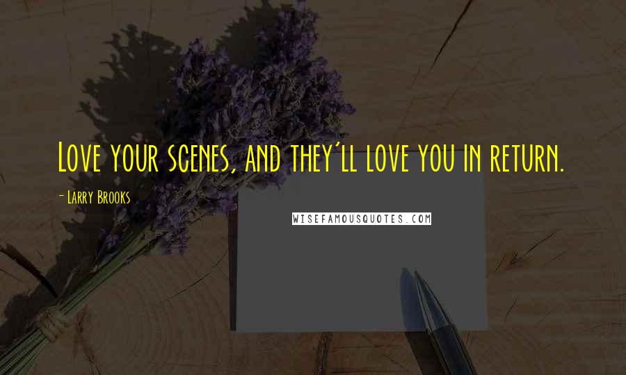 Larry Brooks Quotes: Love your scenes, and they'll love you in return.