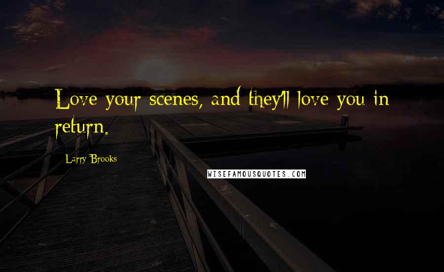 Larry Brooks Quotes: Love your scenes, and they'll love you in return.