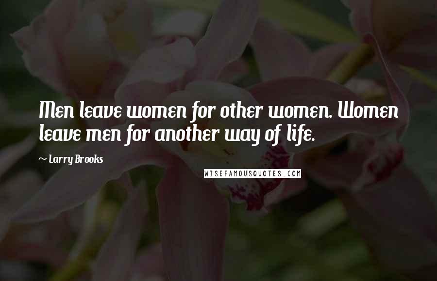 Larry Brooks Quotes: Men leave women for other women. Women leave men for another way of life.