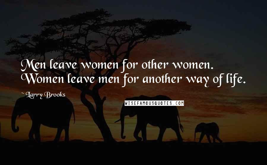 Larry Brooks Quotes: Men leave women for other women. Women leave men for another way of life.